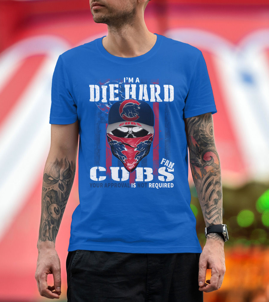 I'm A Die Hard Cubs Fan Your Approval Is Not Required T-Shirt