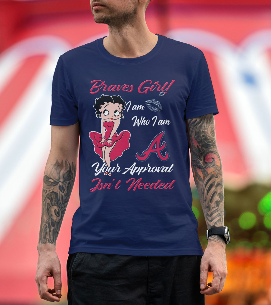 Braves Girl I Am Who I Am A Your Approval Isn't Needed T-Shirt