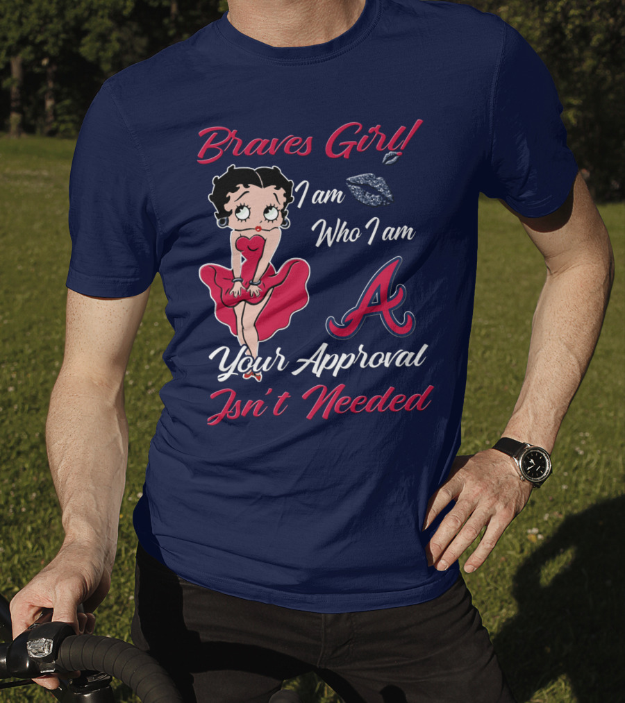 Braves Girl I Am Who I Am A Your Approval Isn't Needed T-Shirt