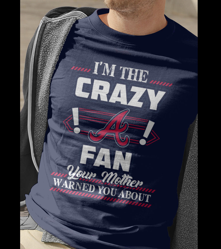 I'm The Crazy Atlanta Braves Fan Your Mother Warned You About T-Shirt