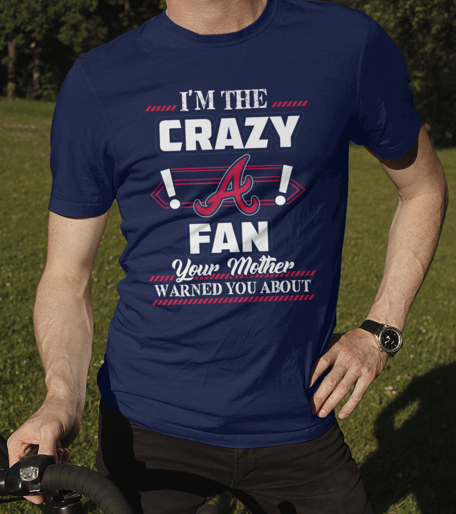 I'm The Crazy Atlanta Braves Fan Your Mother Warned You About T-Shirt