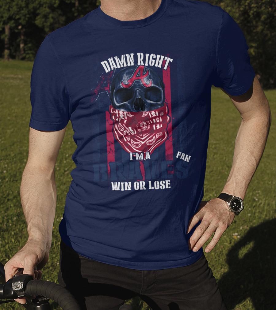 Damn Right I'm A Braves Fan Win Or Lose T-Shirt