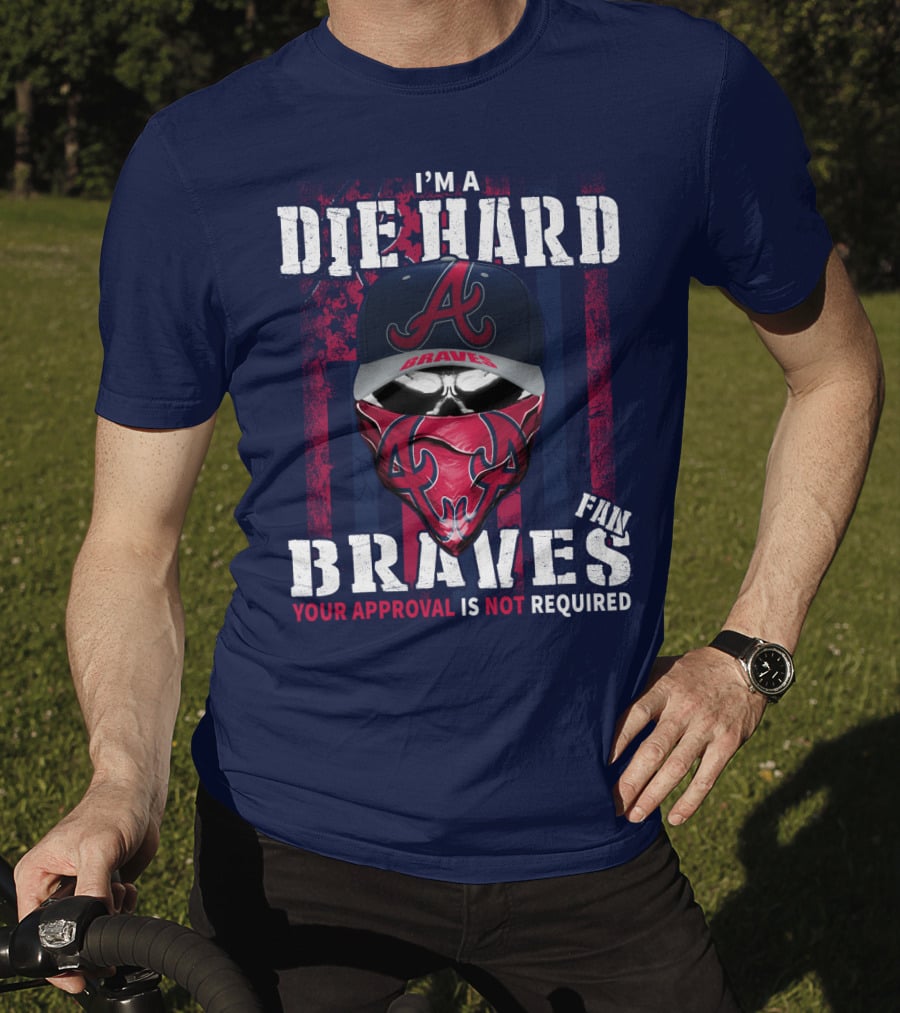 I'm A Die Hard Braves Fan Your Approval Is Not Required T-Shirt