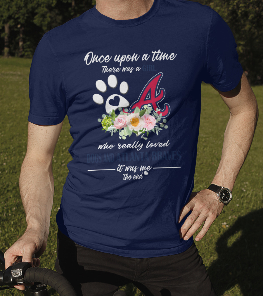 Once Upon A Time There Was A Girl Who Really Loved Dogs And Atlanta Braves It Was Me The End T-Shirt