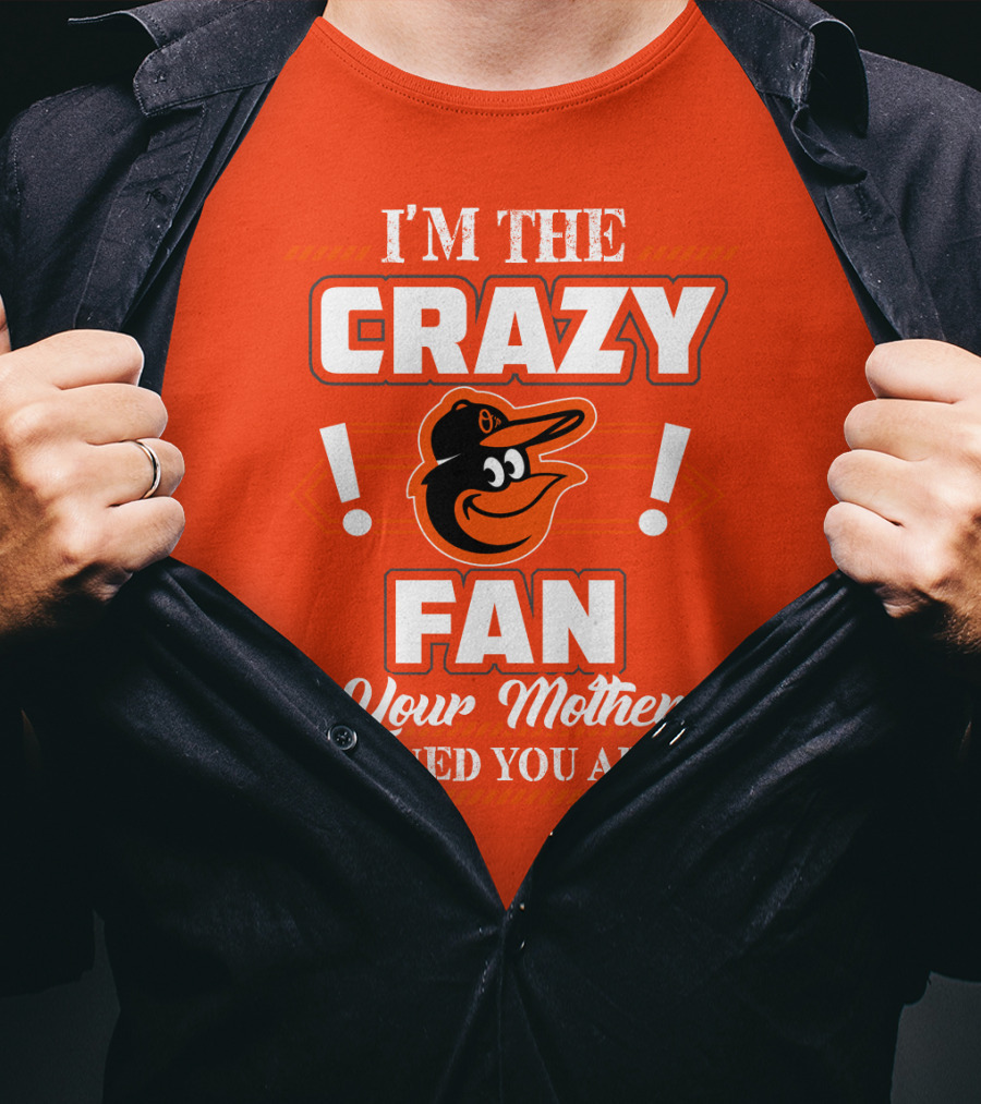 I'm The Crazy Baltimore Orioles Fan Your Mother Warned You About T-Shirt