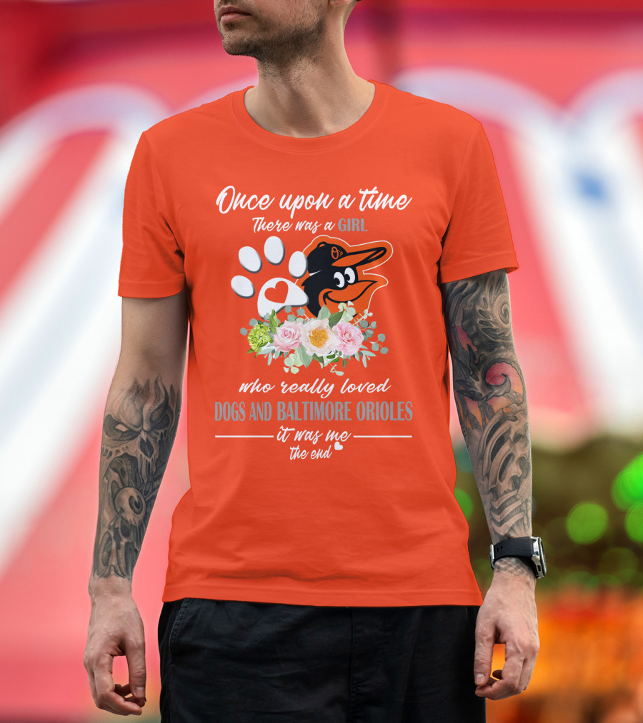 Once Upon A Time There Was A Girl Who Really Loved Dogs And Baltimore Orioles It Was Me The End T-Shirt