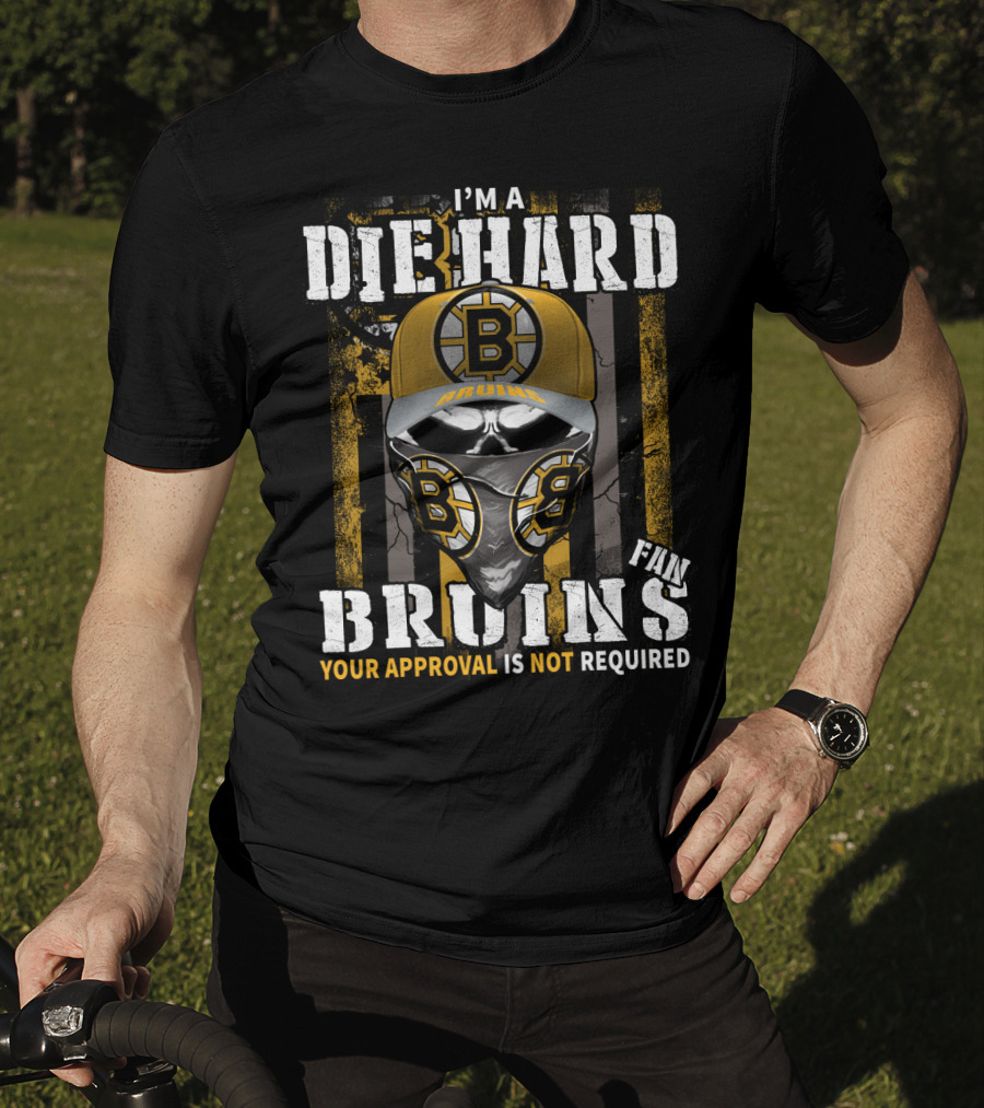 I'm A Die Hard Bruins Fan Your Approval Is Not Required Boston Bruins T-Shirt