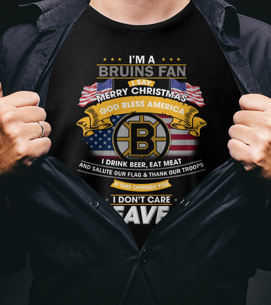I'm A Bruins Fan Merry Christmas God Bless America I Drink Beer Eat Meat Salute Our Flag Thank Our Troops If This Offends You I Don't Care Leave T-Shirt