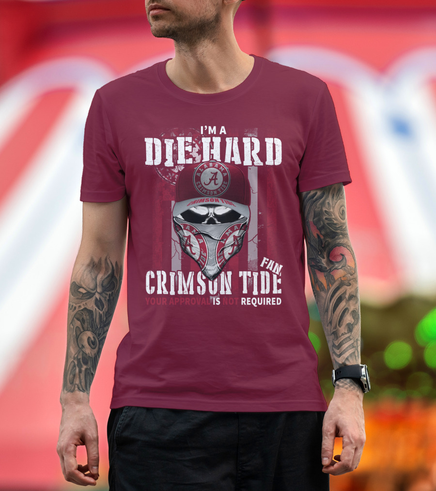 I'm A Die Hard Alabama Crimson Tide Fan Your Approval Is Not Required T-Shirt