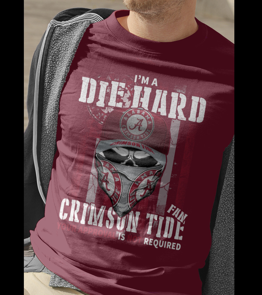 I'm A Die Hard Alabama Crimson Tide Fan Your Approval Is Not Required T-Shirt