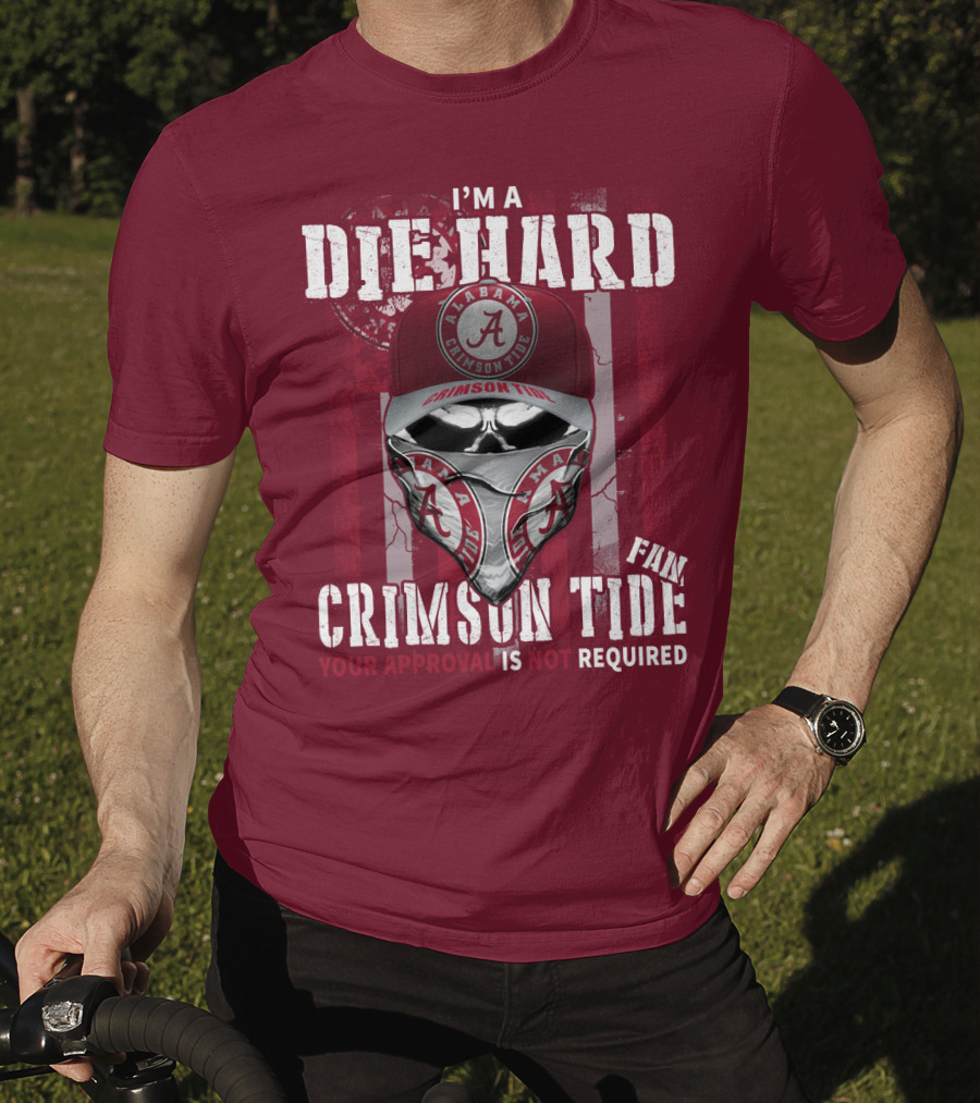 I'm A Die Hard Alabama Crimson Tide Fan Your Approval Is Not Required T-Shirt