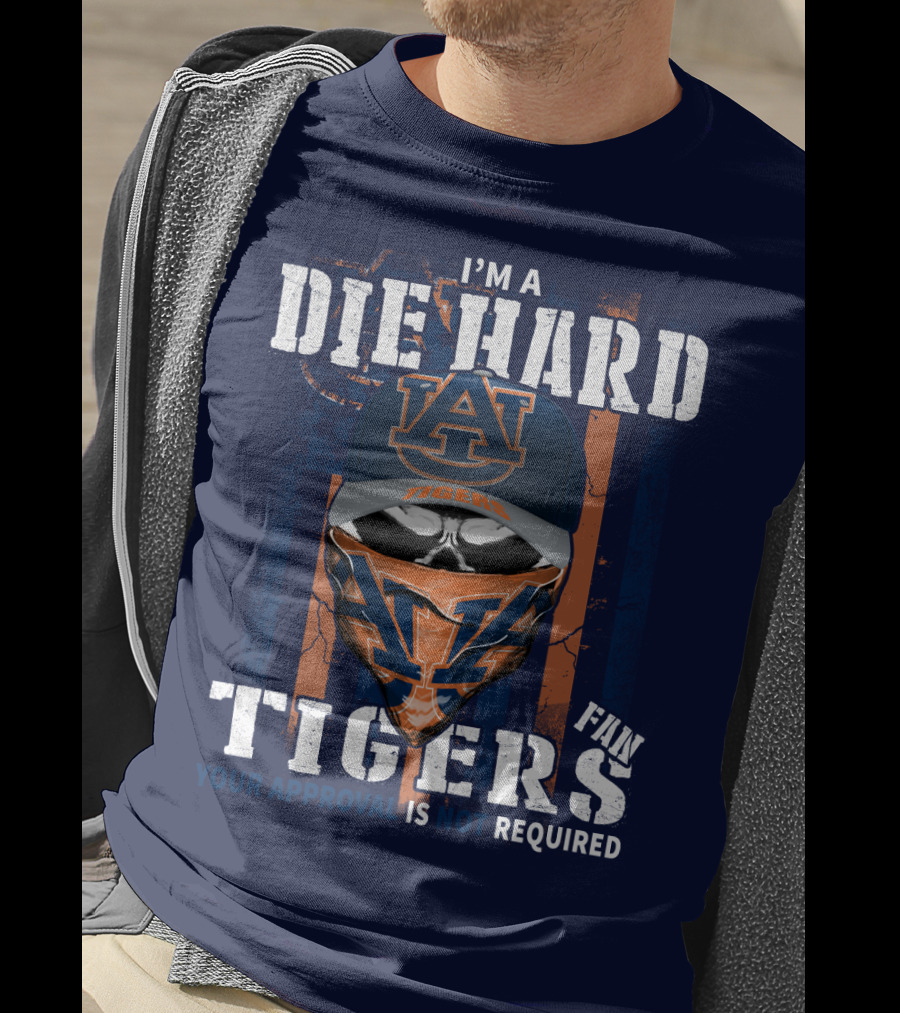 I'm A Die Hard Auburn Tigers Fan Your Approval Is Not Required T-Shirt