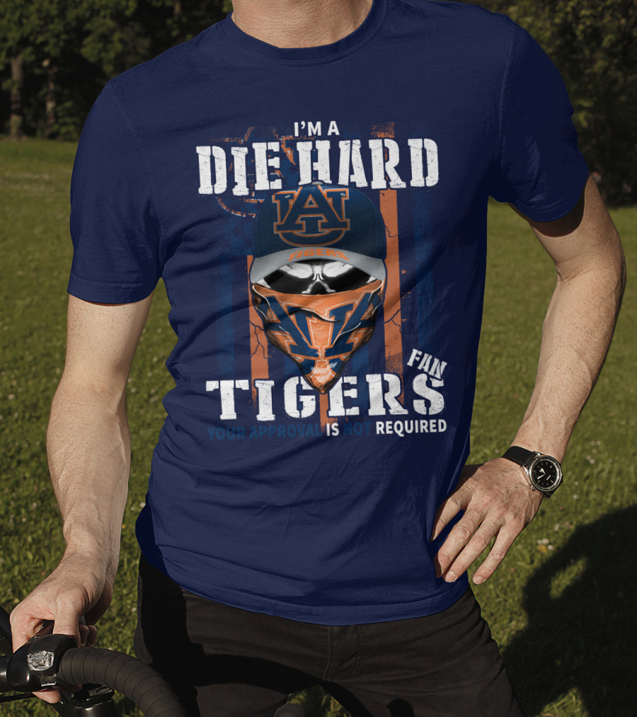 I'm A Die Hard Auburn Tigers Fan Your Approval Is Not Required T-Shirt