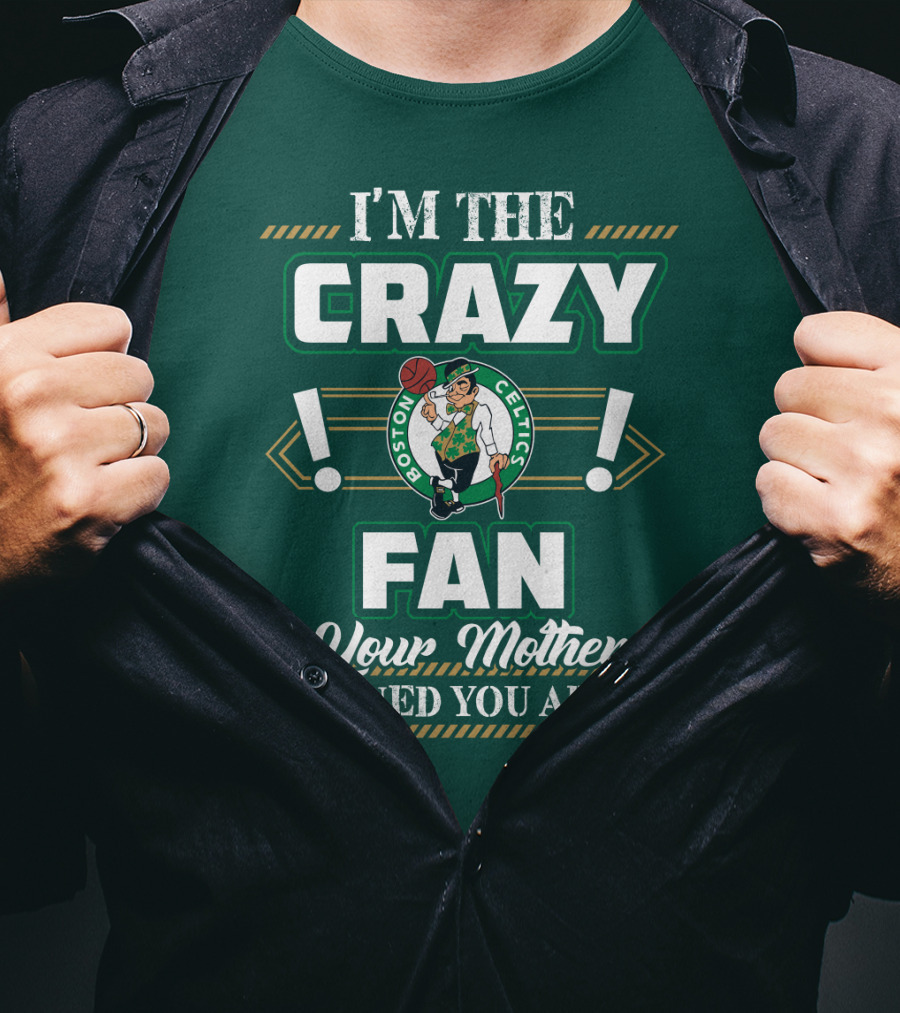 I'm The Crazy Boston Celtics Fan Your Mother Warned You About T-Shirt