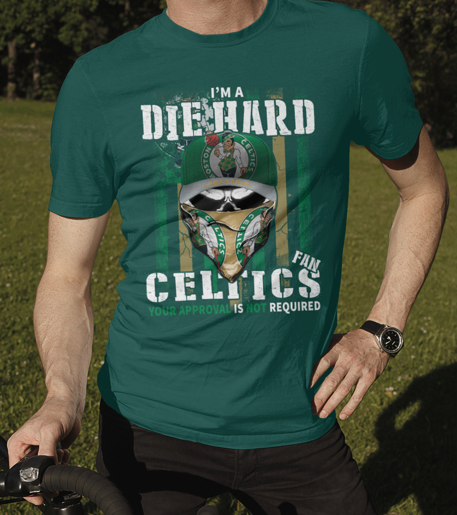 I'm A Die Hard Boston Celtics Fan Your Approval Is Not Required T-Shirt