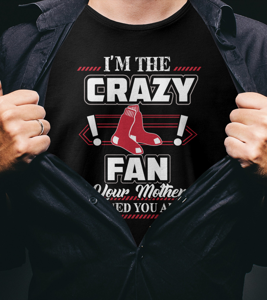 I'm The Crazy Boston Red Sox Fan Your Mother Warned You About T-Shirt