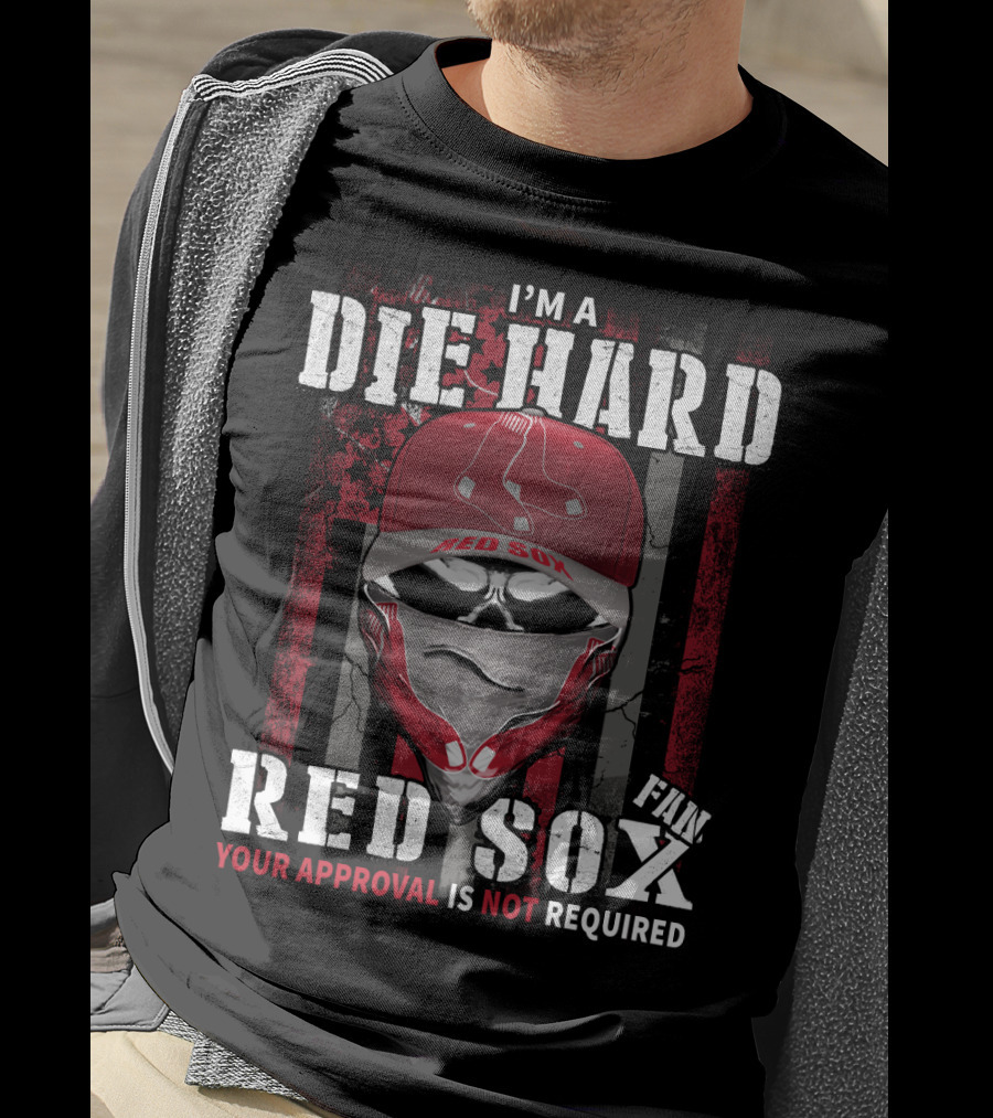 I'm A Die Hard Red Sox Fan Your Approval Is Not Required T-Shirt