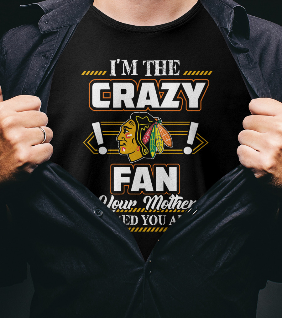 I'm The Crazy Chicago Blackhawks Fan Your Mother Warned You About T-Shirt