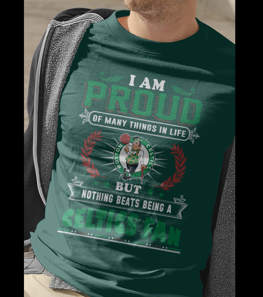 I Am Proud Of Many Things In Life But Nothing Beats Being A Celtics Fan Boston Celtics T-Shirt