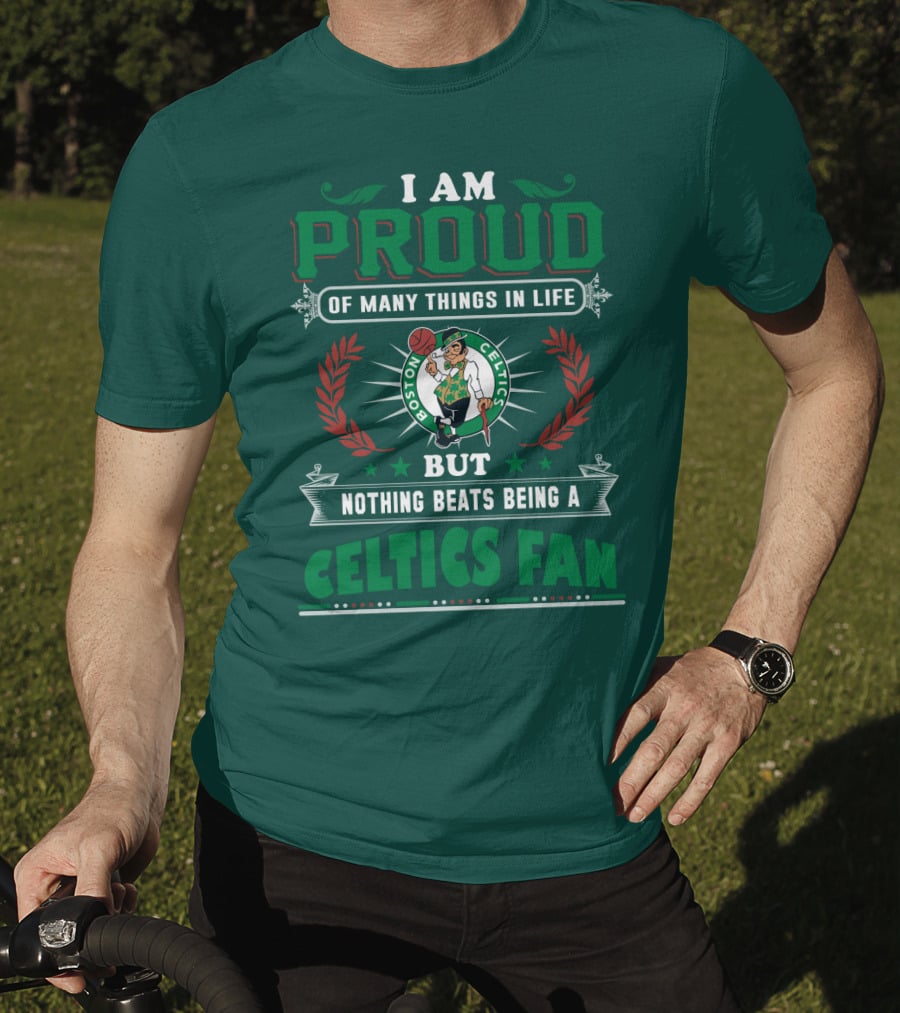 I Am Proud Of Many Things In Life But Nothing Beats Being A Celtics Fan Boston Celtics T-Shirt