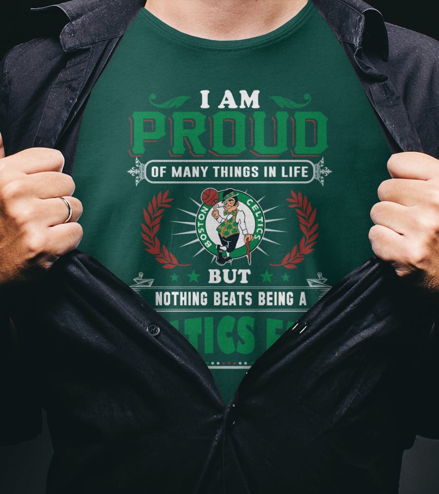 I Am Proud Of Many Things In Life But Nothing Beats Being A Celtics Fan Boston Celtics T-Shirt
