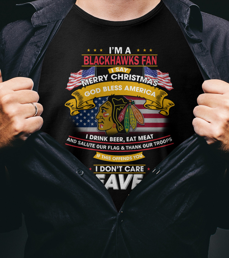 I'm A Blackhawks Fan Merry Christmas God Bless America I Drink Beer Eat Meat Salute Our Flag Thank Our Troops If This Offends You I Don't Care Leave T-Shirt