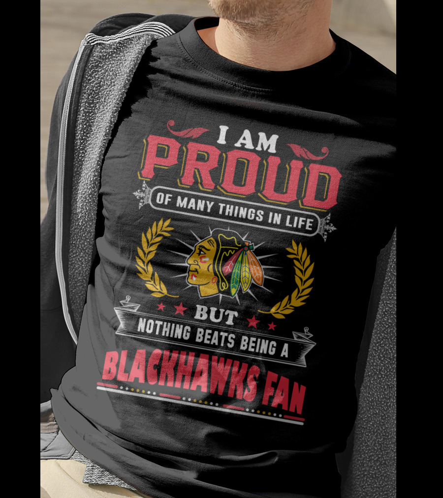 I Am Proud Of Many Things In Life But Nothing Beats Being A Blackhawks Fan T-Shirt
