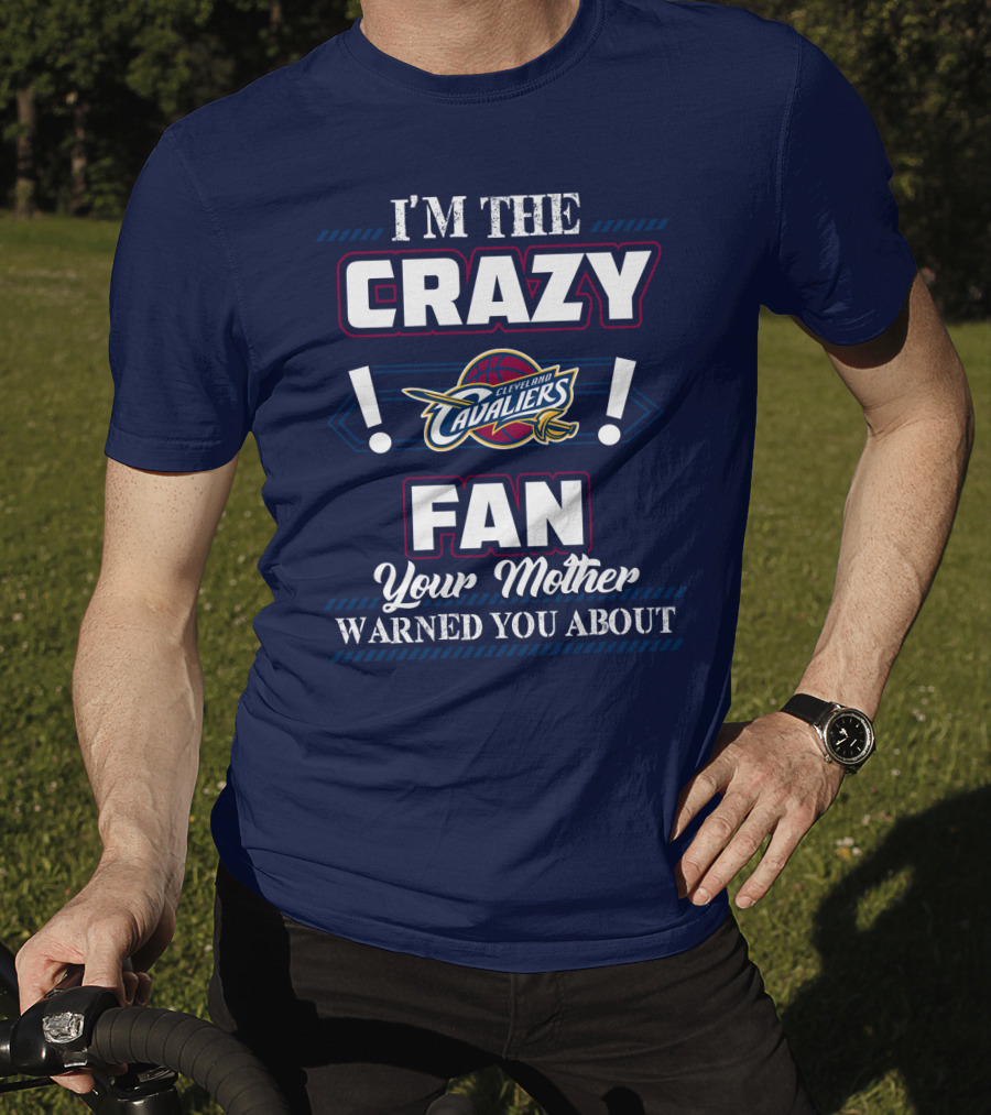 I'm The Crazy Cleveland Cavaliers Fan Your Mother Warned You About T-Shirt