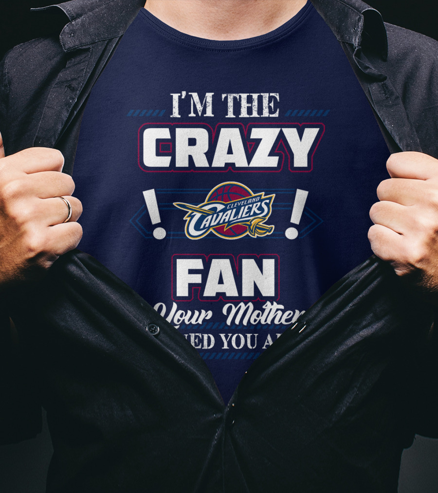 I'm The Crazy Cleveland Cavaliers Fan Your Mother Warned You About T-Shirt