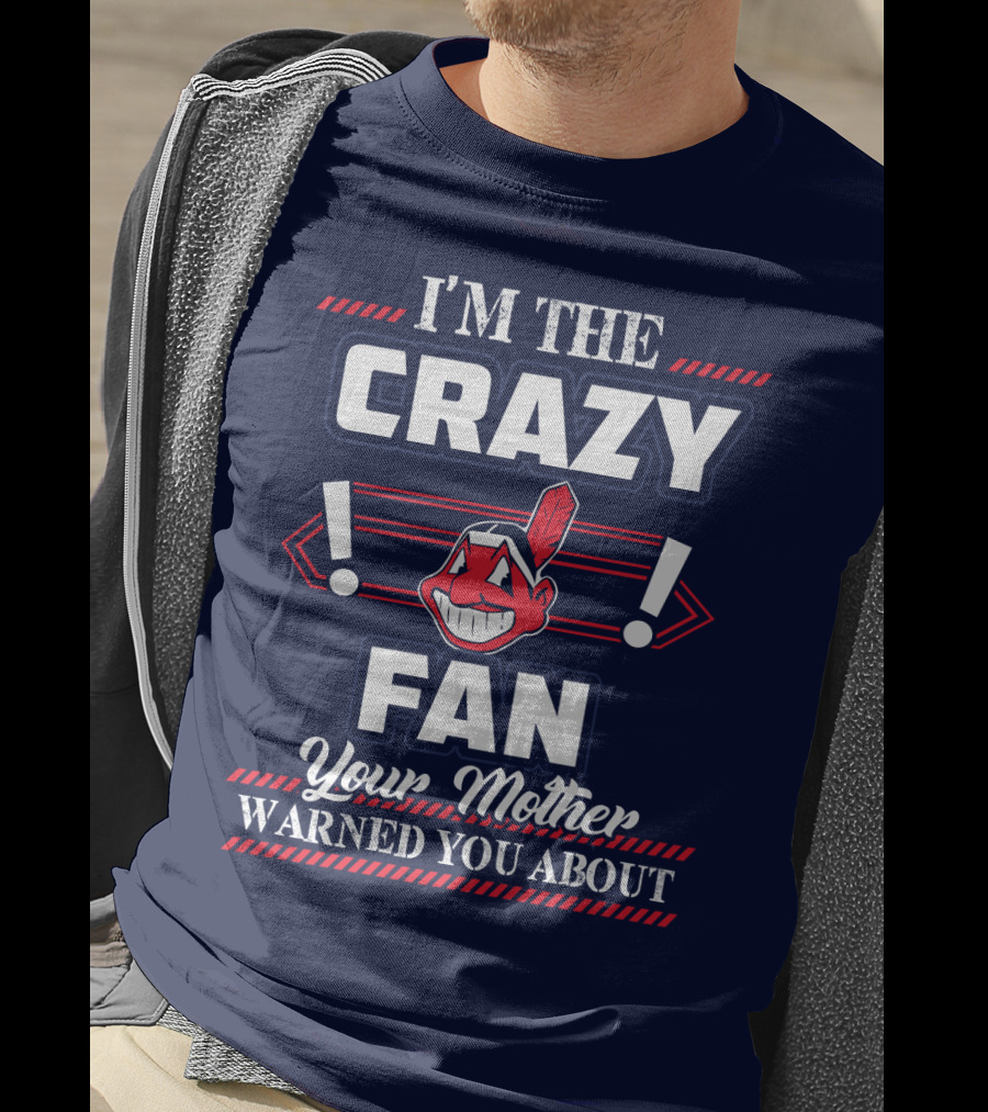 I'm The Crazy Fan Your Mother Warned You About Cleveland Indians T-Shirt