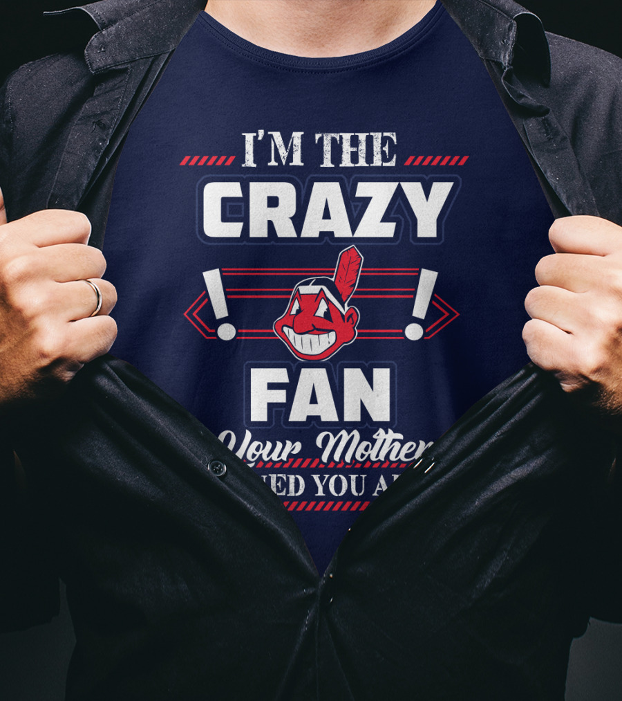 I'm The Crazy Fan Your Mother Warned You About Cleveland Indians T-Shirt