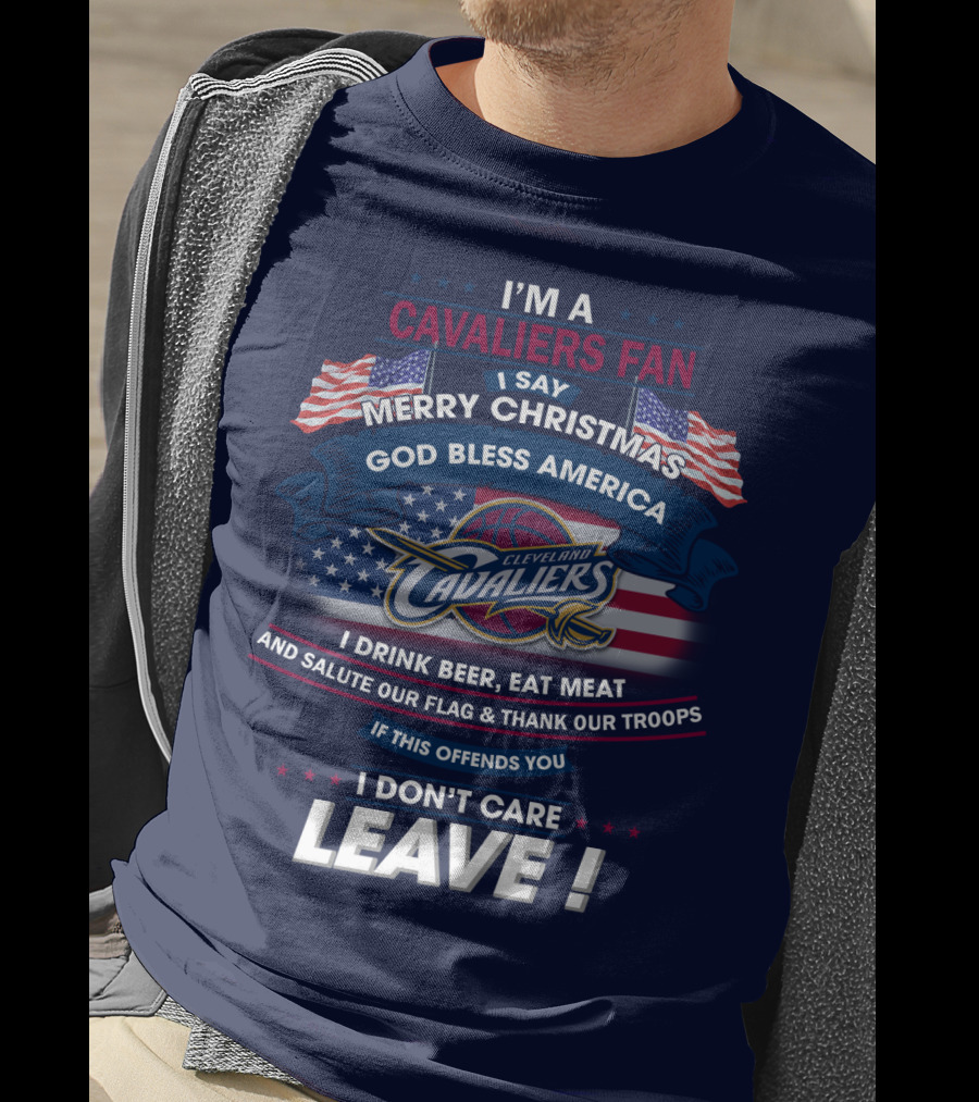 I'm A Cavaliers Fan I Say Merry Christmas God Bless America Cleveland Cavaliers I Drink Beer Eat Meat And Salute Our Flag & Thank Our Troops If This Offends You I Don't Care Leave ! T-Shirt