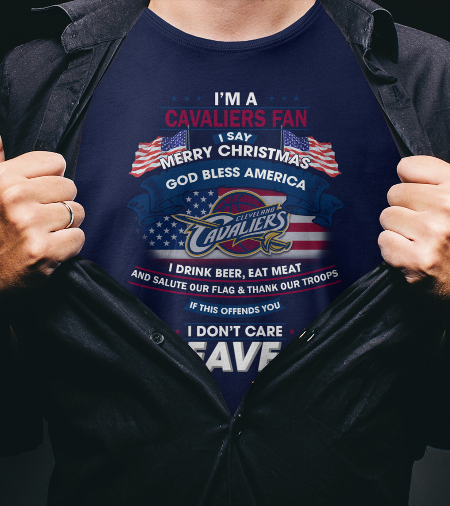 I'm A Cavaliers Fan I Say Merry Christmas God Bless America Cleveland Cavaliers I Drink Beer Eat Meat And Salute Our Flag & Thank Our Troops If This Offends You I Don't Care Leave ! T-Shirt