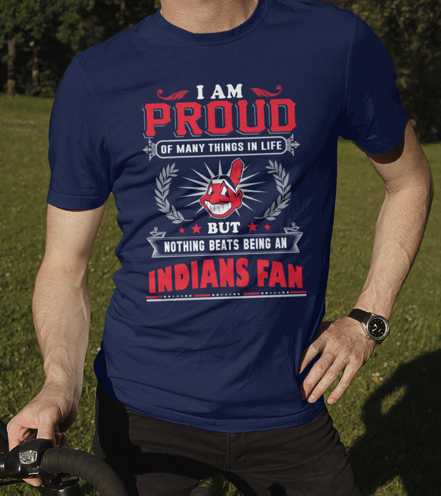 I Am Proud Of Many Things In Life But Nothing Beats Being An Indians Fan T-Shirt