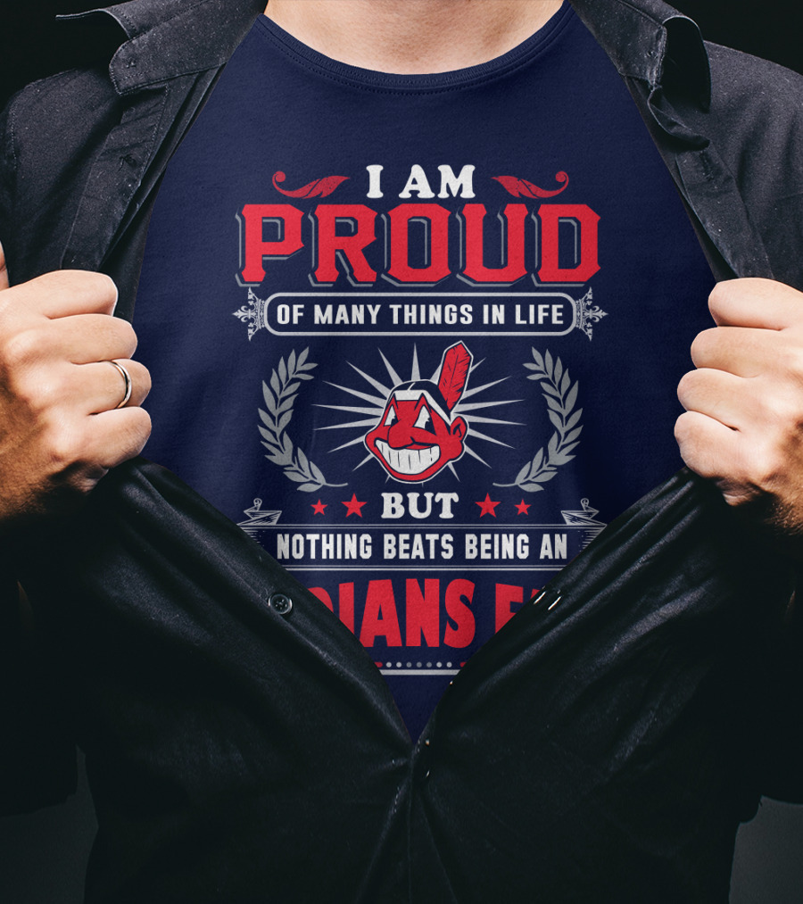 I Am Proud Of Many Things In Life But Nothing Beats Being An Indians Fan T-Shirt