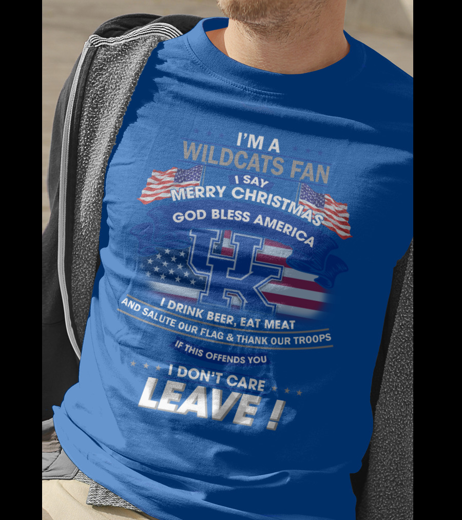 I'm A Wildcats Fan I Say Merry Christmas God Bless America I Drink Beer Eat Meat Salute Our Flag Thank Our Troops If This Offends You I Don't Care Leave Kentucky Wildcats T-Shirt