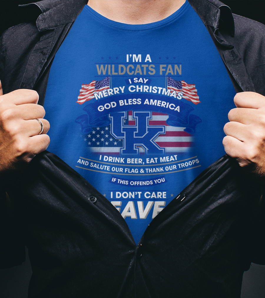 I'm A Wildcats Fan I Say Merry Christmas God Bless America I Drink Beer Eat Meat Salute Our Flag Thank Our Troops If This Offends You I Don't Care Leave Kentucky Wildcats T-Shirt