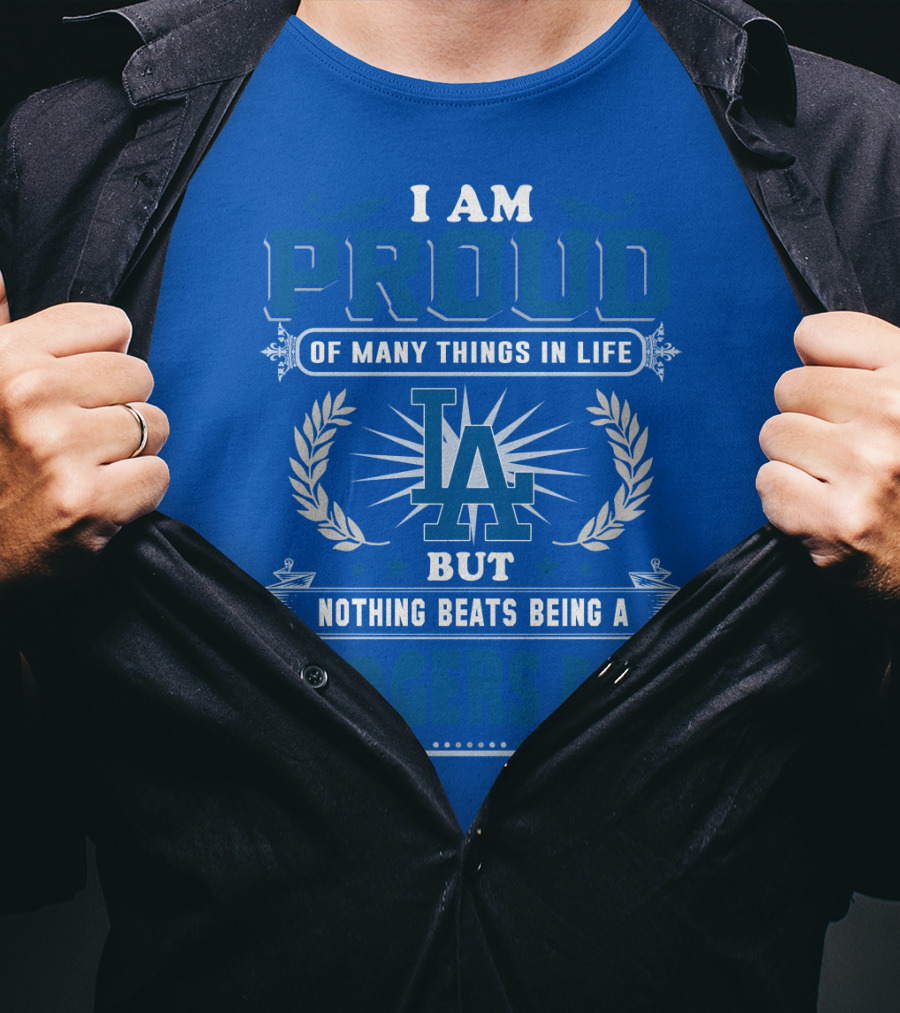 I Am Proud Of Many Things In Life But Nothing Beats Being A Dodgers Fan T-Shirt