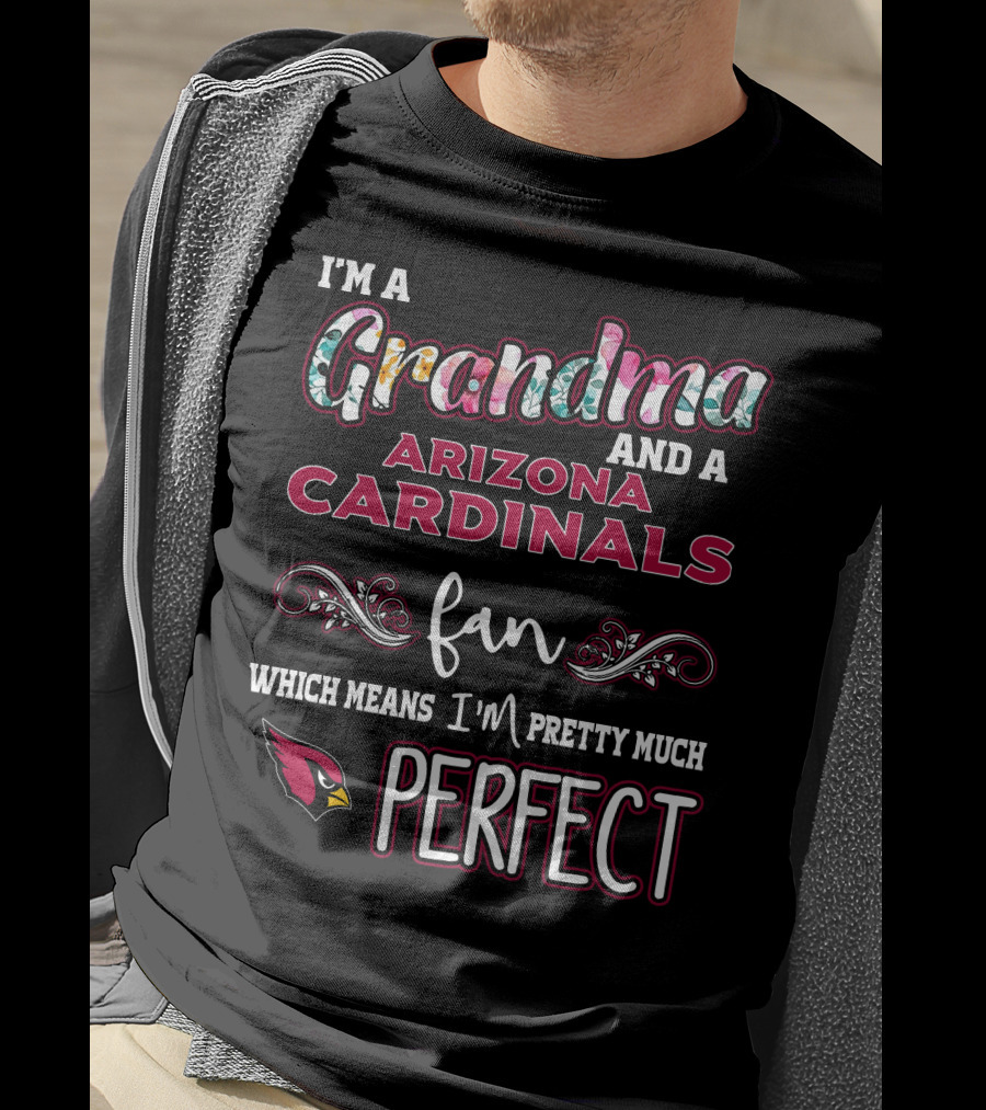 I'm A Grandma And A Arizona Cardinals Fan Which Means I'm Pretty Much Perfect T-Shirt