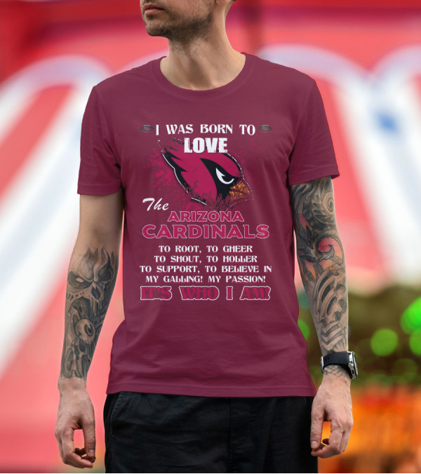 Premium T-Shirt: I Was Born to Love the Arizona Cardinals It's Who I Am T-Shirt I Was Born to Love the Arizona Cardinals It's Who I Am T-Shirt