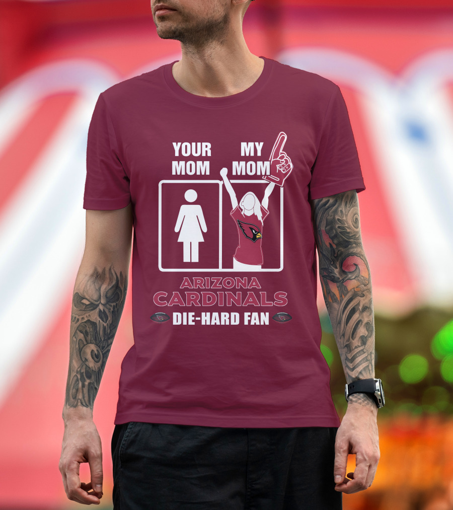 Your Mom My Mom Arizona Cardinals Die-Hard Fan T-Shirt