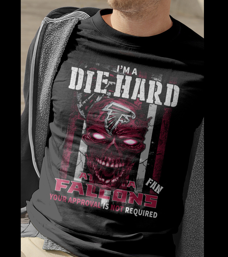 I'm A Die Hard Atlanta Falcons Fan Your Approval Is Not Required T-Shirt