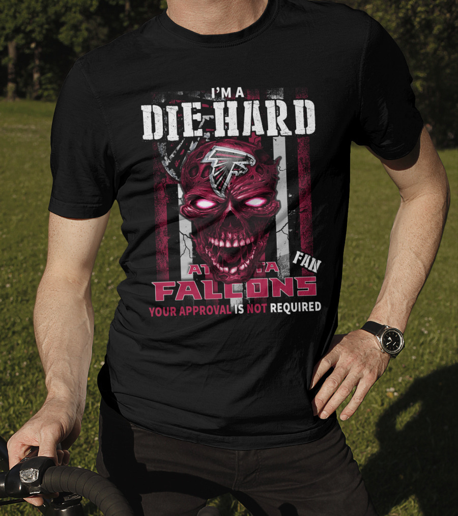 I'm A Die Hard Atlanta Falcons Fan Your Approval Is Not Required T-Shirt