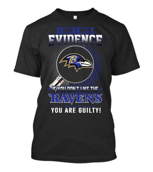 I Don't Need Evidence If You Don't Like The Ravens You Are Guilty T-Shirt