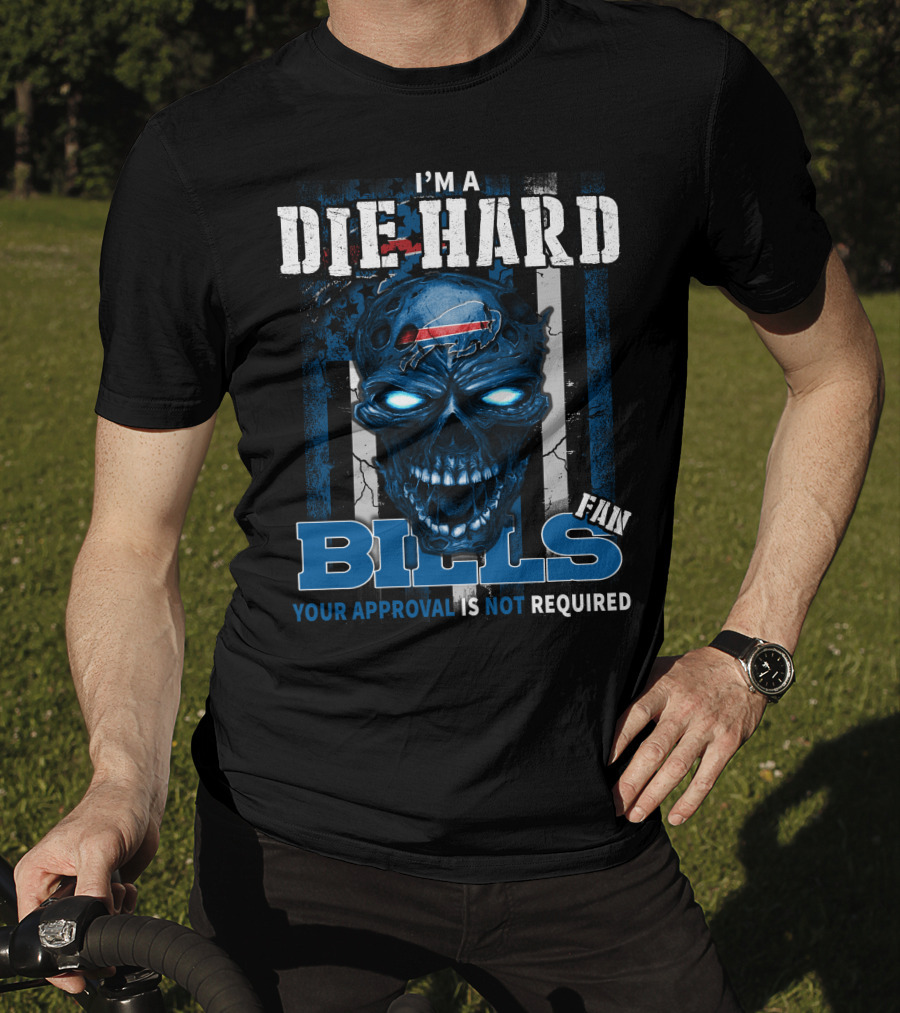 I'm A Die Hard Bills Fan Your Approval Is Not Required T-Shirt