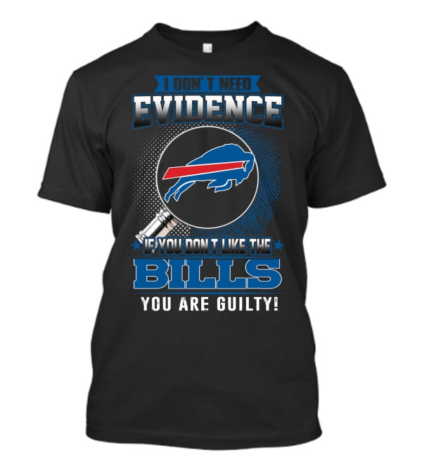 I Don't Need Evidence If You Don't Like The Bills You Are Guilty Buffalo Bills T-Shirt