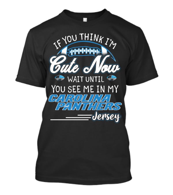 If You Think I'm Cute Now Wait Until You See ME IN My Carolina Panthers Jersey T-Shirt