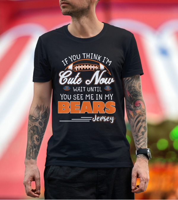 Premium T-Shirt: IF YOU THINK I'M CUTE NOW WAIT UNTIL YOU SEE ME IN MY BEARS JERSEY T-Shirt IF YOU THINK I'M CUTE NOW WAIT UNTIL YOU SEE ME IN MY BEARS JERSEY T-Shirt