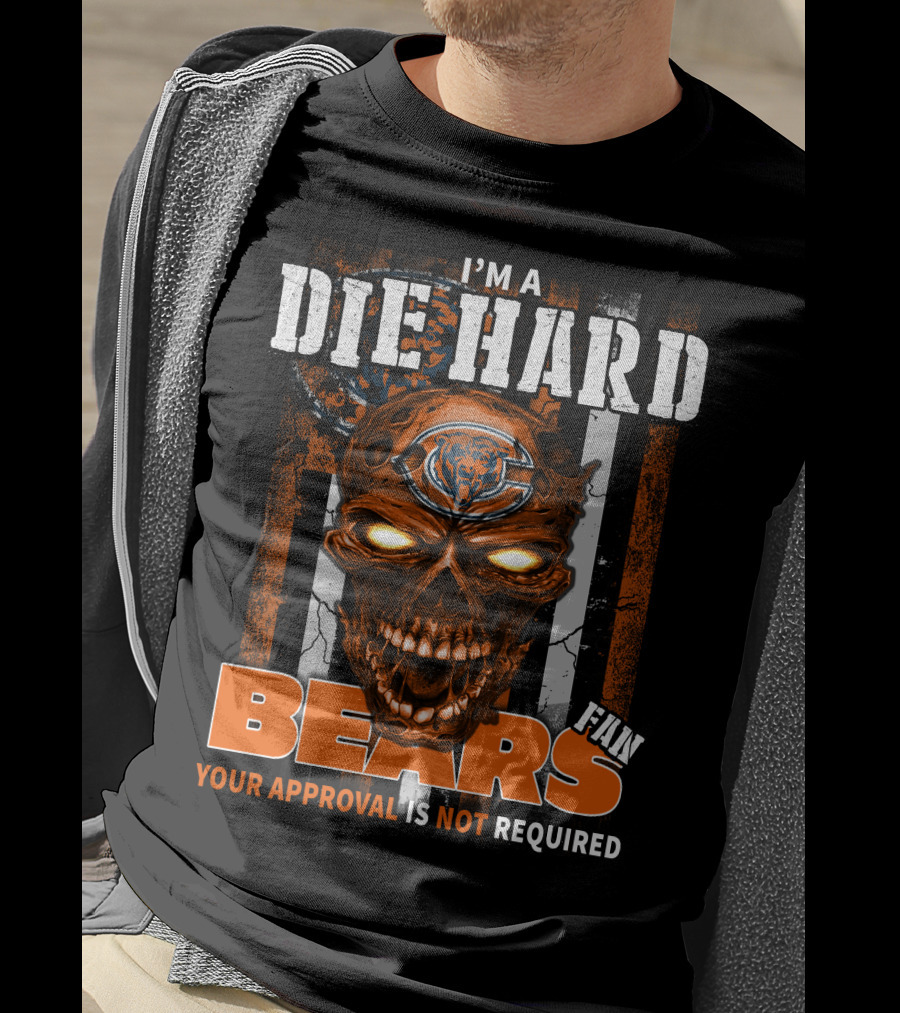I'm A Die Hard Chicago Bears Fan Your Approval Is Not Required T-Shirt
