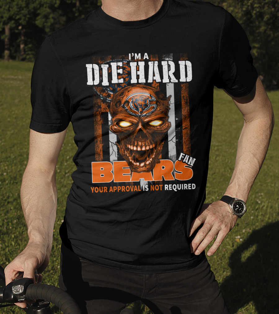 I'm A Die Hard Chicago Bears Fan Your Approval Is Not Required T-Shirt